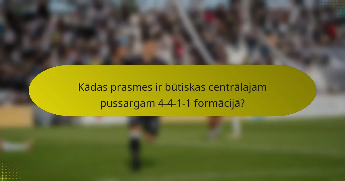 Kādas prasmes ir būtiskas centrālajam pussargam 4-4-1-1 formācijā?