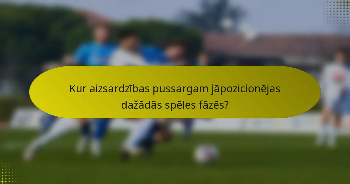 Kur aizsardzības pussargam jāpozicionējas dažādās spēles fāzēs?
