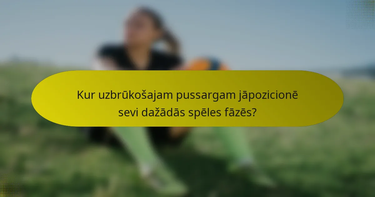 Kur uzbrūkošajam pussargam jāpozicionē sevi dažādās spēles fāzēs?